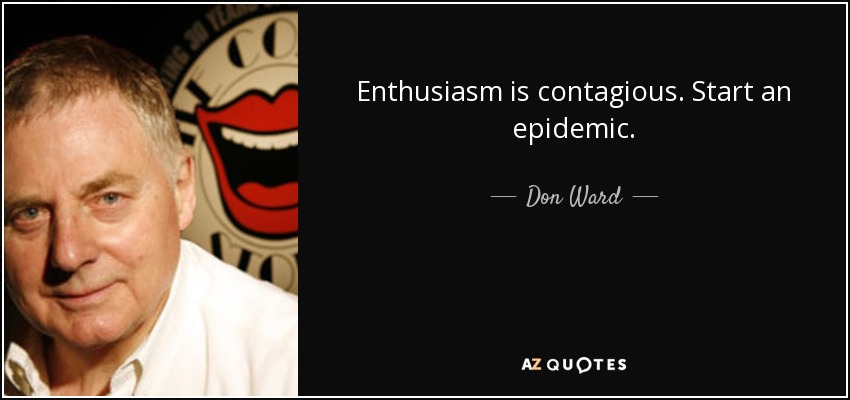 Enthusiasm is contagious. Start an epidemic. - Don Ward