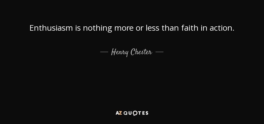 Enthusiasm is nothing more or less than faith in action. - Henry Chester