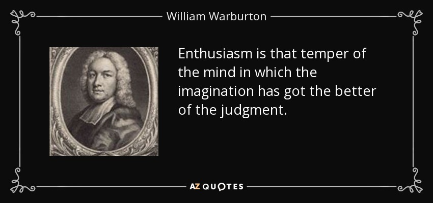 Enthusiasm is that temper of the mind in which the imagination has got the better of the judgment. - William Warburton