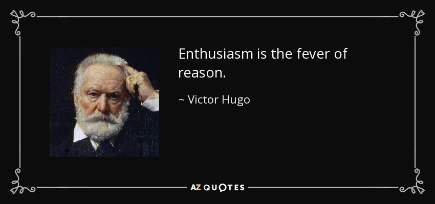Enthusiasm is the fever of reason. - Victor Hugo