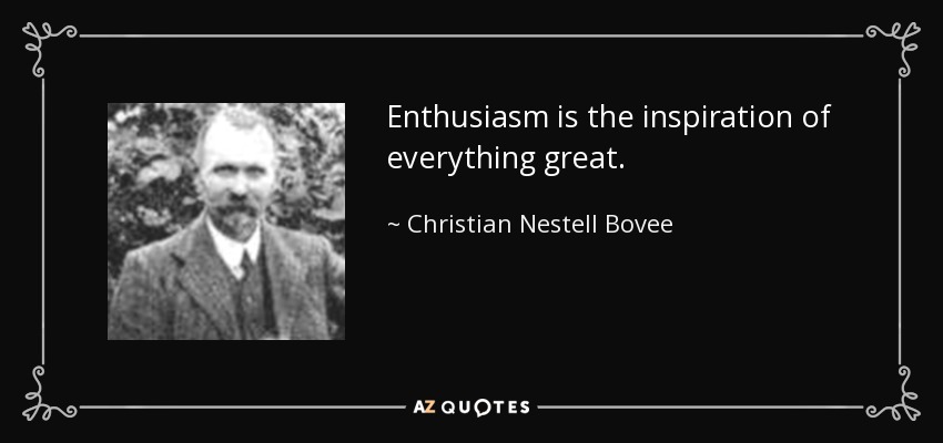 Enthusiasm is the inspiration of everything great. - Christian Nestell Bovee