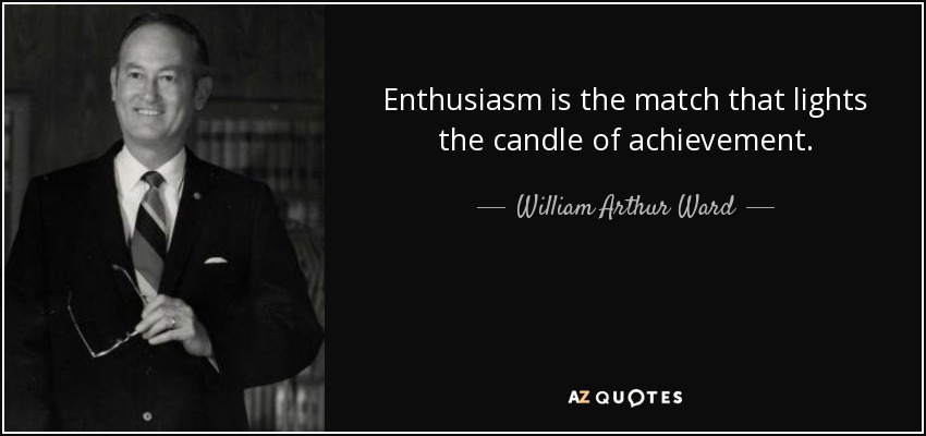 Enthusiasm is the match that lights the candle of achievement. - William Arthur Ward