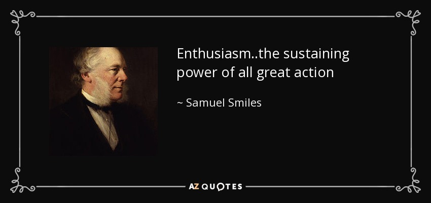 Enthusiasm..the sustaining power of all great action - Samuel Smiles