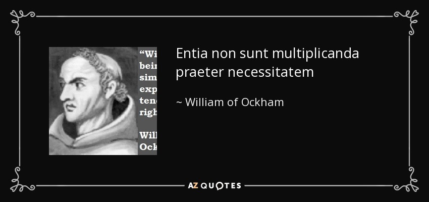Entia non sunt multiplicanda praeter necessitatem - William of Ockham