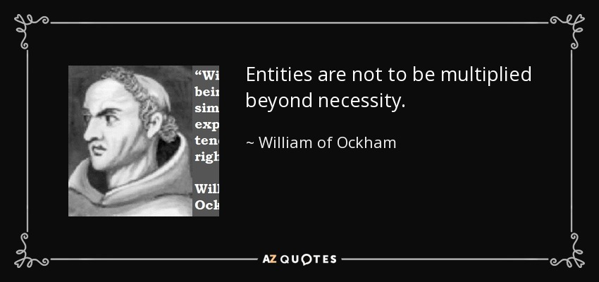Entities are not to be multiplied beyond necessity. - William of Ockham