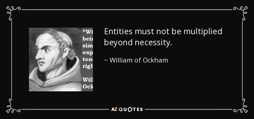 Entities must not be multiplied beyond necessity. - William of Ockham