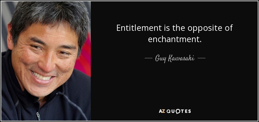 Entitlement is the opposite of enchantment. - Guy Kawasaki
