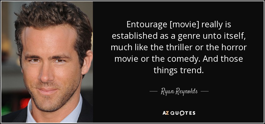 Entourage [movie] really is established as a genre unto itself, much like the thriller or the horror movie or the comedy. And those things trend. - Ryan Reynolds