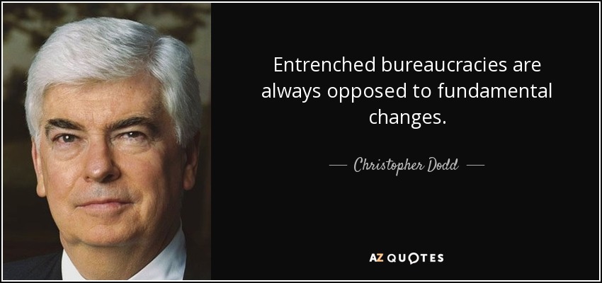 Entrenched bureaucracies are always opposed to fundamental changes. - Christopher Dodd