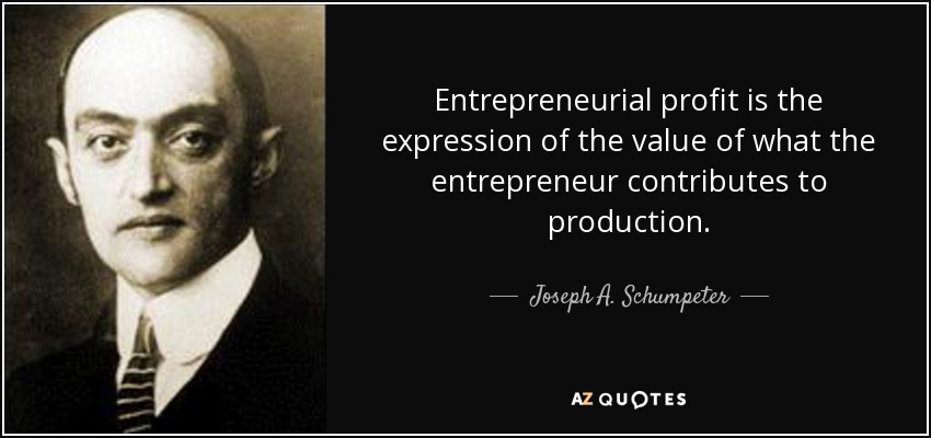 Entrepreneurial profit is the expression of the value of what the entrepreneur contributes to production. - Joseph A. Schumpeter