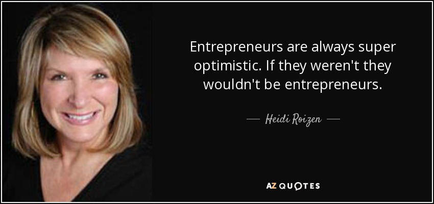 Entrepreneurs are always super optimistic. If they weren't they wouldn't be entrepreneurs. - Heidi Roizen