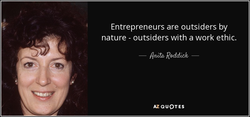 Entrepreneurs are outsiders by nature - outsiders with a work ethic. - Anita Roddick