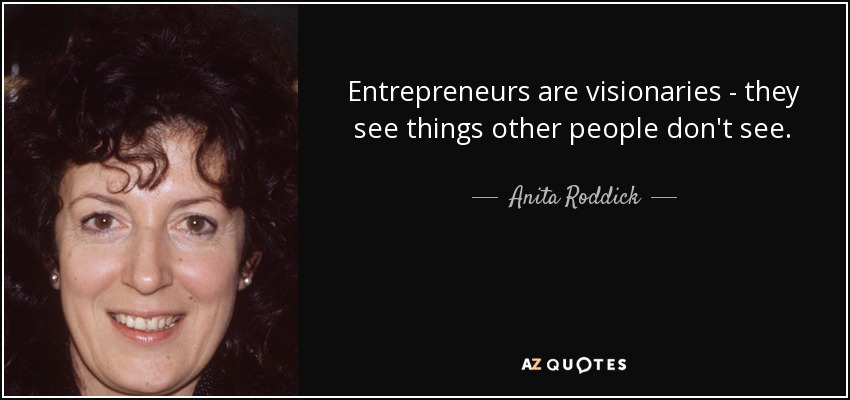 Entrepreneurs are visionaries - they see things other people don't see. - Anita Roddick