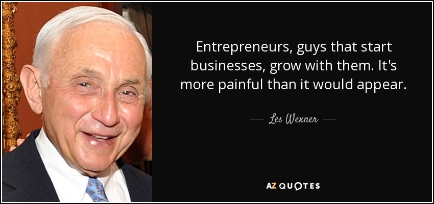 Entrepreneurs, guys that start businesses, grow with them. It's more painful than it would appear. - Les Wexner
