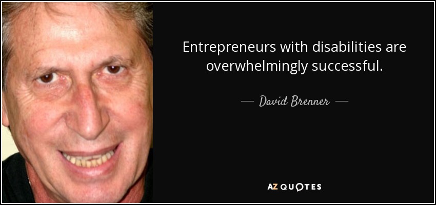 Entrepreneurs with disabilities are overwhelmingly successful. - David Brenner