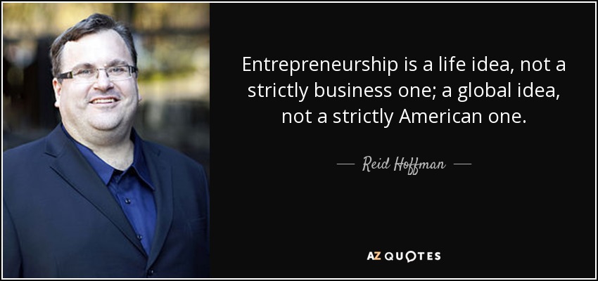 Entrepreneurship is a life idea, not a strictly business one; a global idea, not a strictly American one. - Reid Hoffman