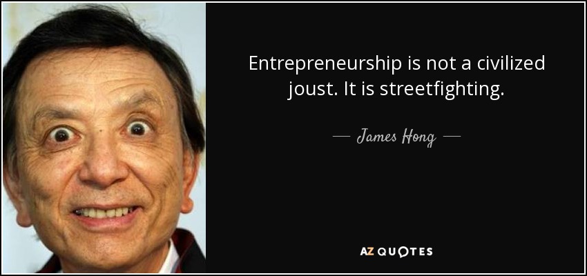 Entrepreneurship is not a civilized joust. It is streetfighting. - James Hong