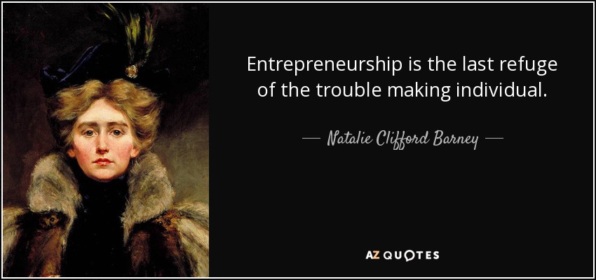 Entrepreneurship is the last refuge of the trouble making individual. - Natalie Clifford Barney