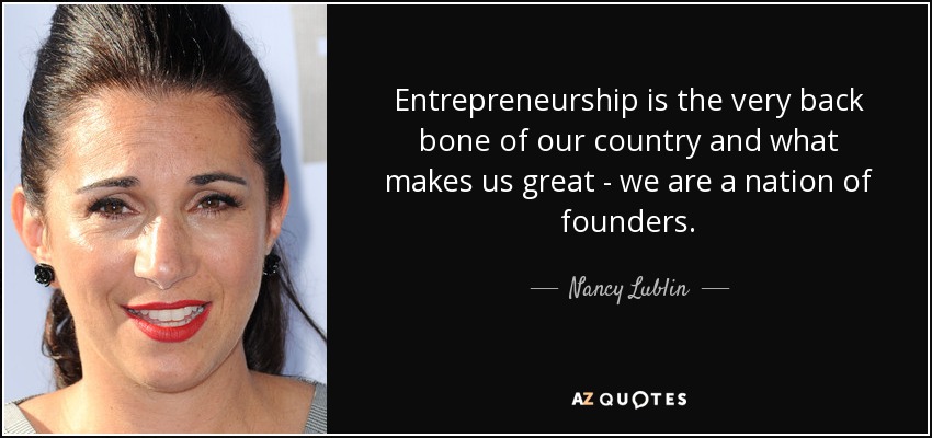 Entrepreneurship is the very back bone of our country and what makes us great - we are a nation of founders. - Nancy Lublin