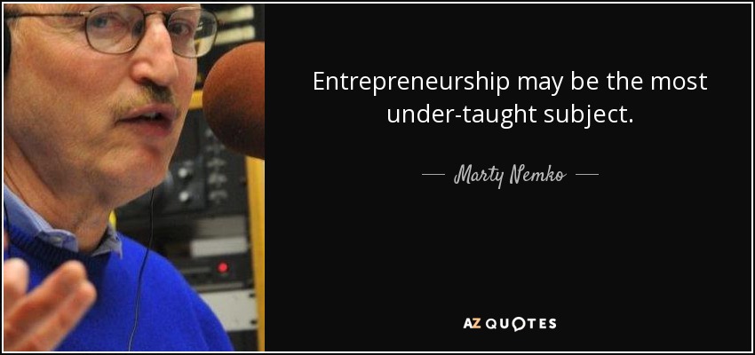 Entrepreneurship may be the most under-taught subject. - Marty Nemko