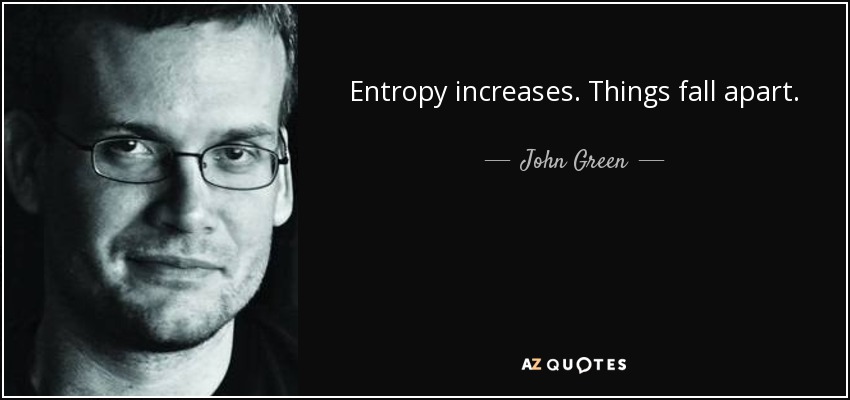 Entropy increases. Things fall apart. - John Green