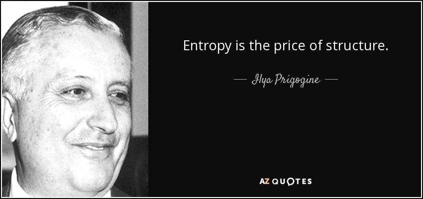 Entropy is the price of structure. - Ilya Prigogine