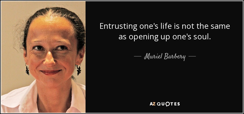 Entrusting one's life is not the same as opening up one's soul. - Muriel Barbery