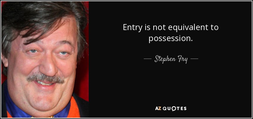 Entry is not equivalent to possession. - Stephen Fry