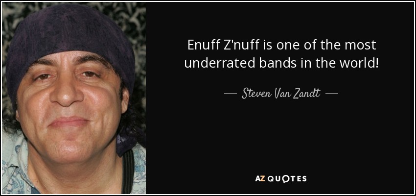 Enuff Z'nuff is one of the most underrated bands in the world! - Steven Van Zandt