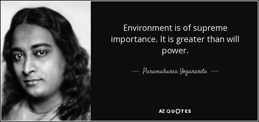 Environment is of supreme importance. It is greater than will power. - Paramahansa Yogananda