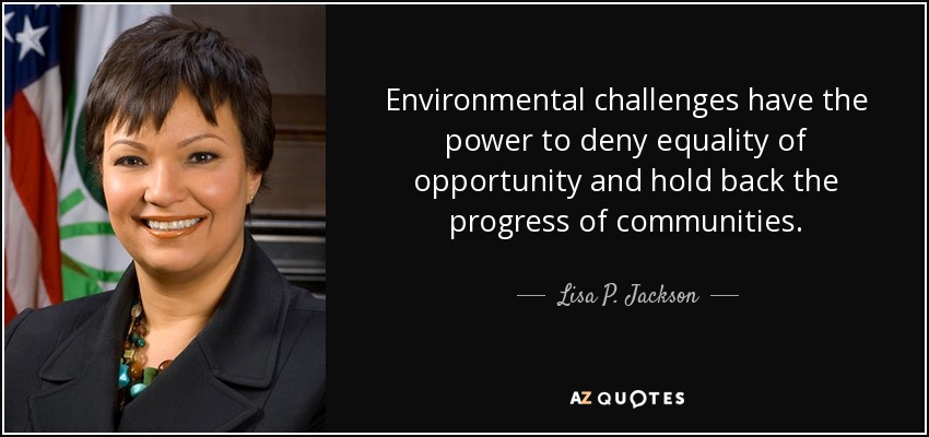 Environmental challenges have the power to deny equality of opportunity and hold back the progress of communities. - Lisa P. Jackson