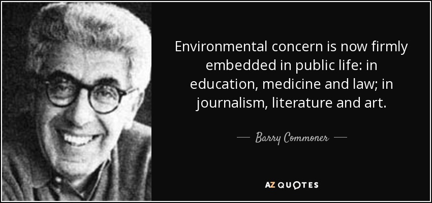 Environmental concern is now firmly embedded in public life: in education, medicine and law; in journalism, literature and art. - Barry Commoner