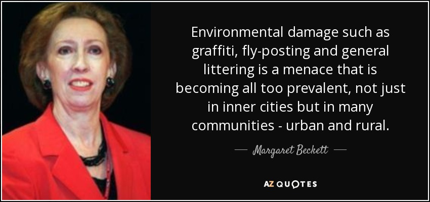 Environmental damage such as graffiti, fly-posting and general littering is a menace that is becoming all too prevalent, not just in inner cities but in many communities - urban and rural. - Margaret Beckett