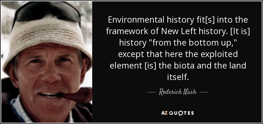 Environmental history fit[s] into the framework of New Left history. [It is] history 