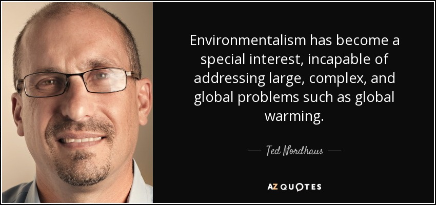 Environmentalism has become a special interest, incapable of addressing large, complex, and global problems such as global warming. - Ted Nordhaus