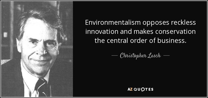 Environmentalism opposes reckless innovation and makes conservation the central order of business. - Christopher Lasch