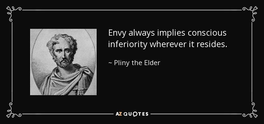 Envy always implies conscious inferiority wherever it resides. - Pliny the Elder