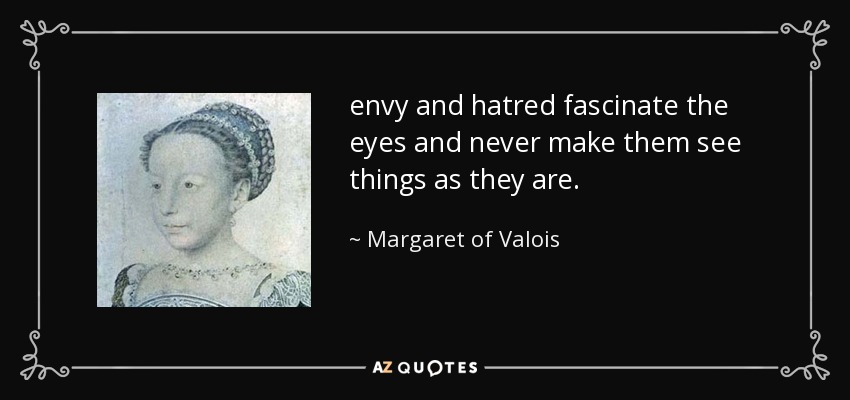 envy and hatred fascinate the eyes and never make them see things as they are. - Margaret of Valois