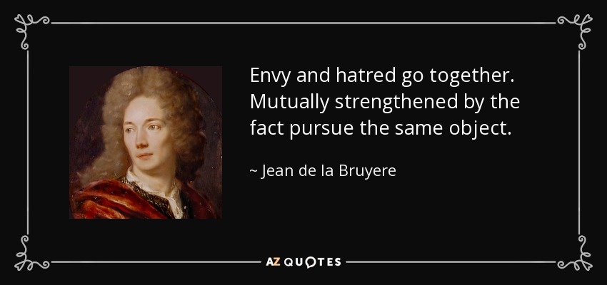Envy and hatred go together. Mutually strengthened by the fact pursue the same object. - Jean de la Bruyere