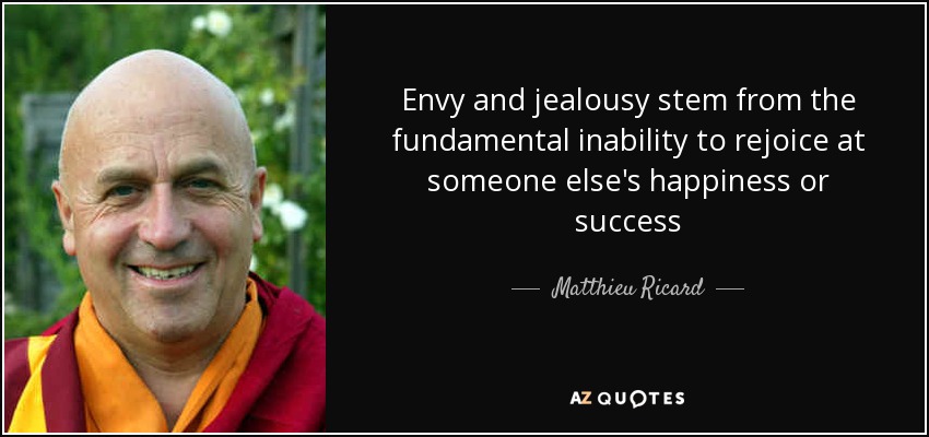 Envy and jealousy stem from the fundamental inability to rejoice at someone else's happiness or success - Matthieu Ricard