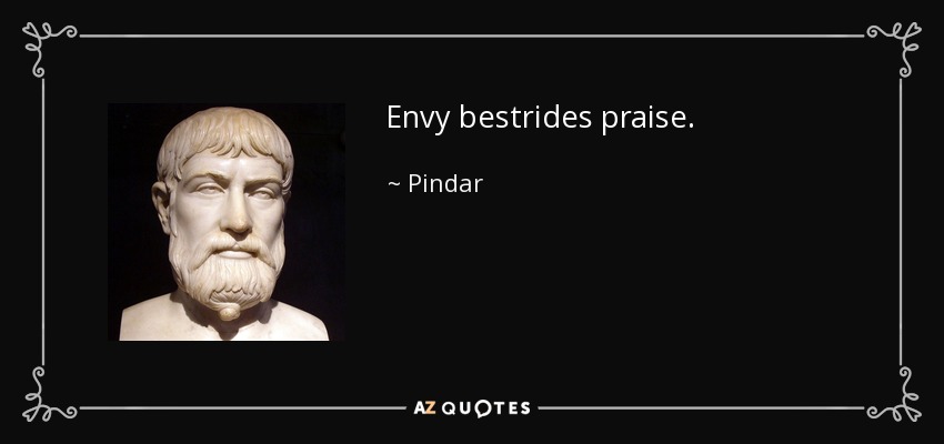 Envy bestrides praise. - Pindar