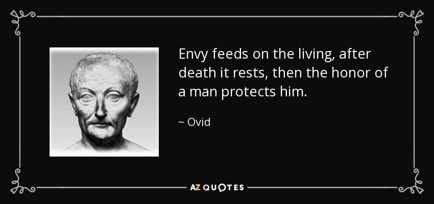 Envy feeds on the living, after death it rests, then the honor of a man protects him. - Ovid