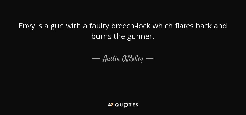 Envy is a gun with a faulty breech-lock which flares back and burns the gunner. - Austin O'Malley