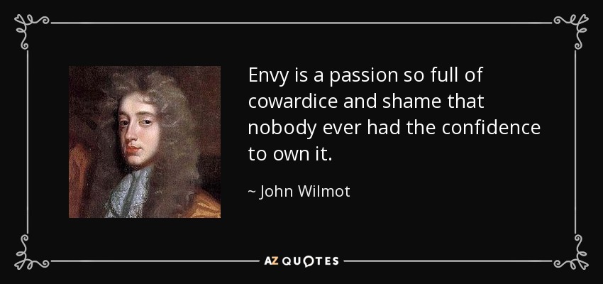 Envy is a passion so full of cowardice and shame that nobody ever had the confidence to own it. - John Wilmot