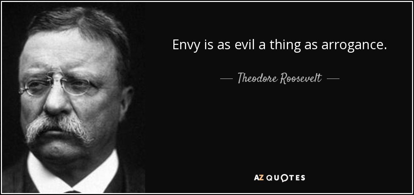 Envy is as evil a thing as arrogance. - Theodore Roosevelt
