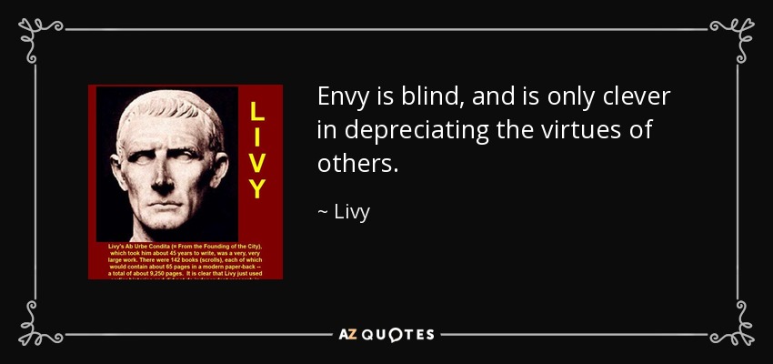 Envy is blind, and is only clever in depreciating the virtues of others. - Livy