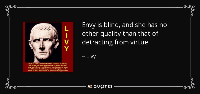Envy is blind, and she has no other quality than that of detracting from virtue - Livy