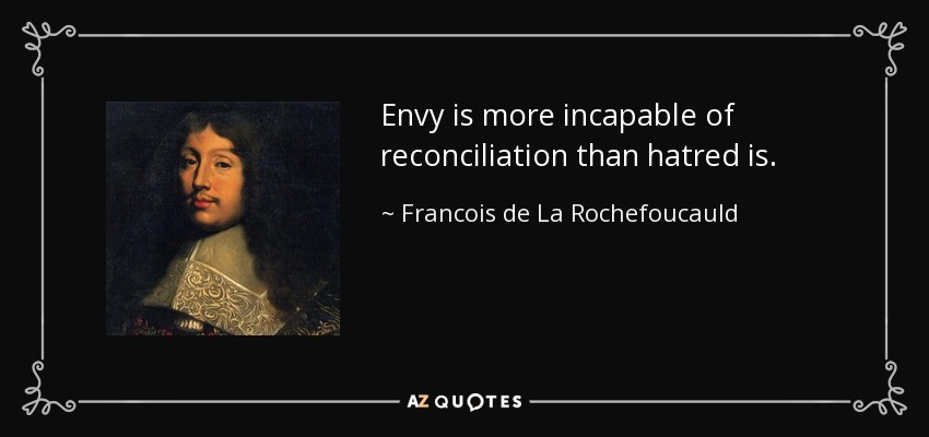 Envy is more incapable of reconciliation than hatred is. - Francois de La Rochefoucauld