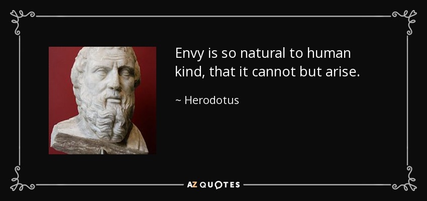 Envy is so natural to human kind, that it cannot but arise. - Herodotus