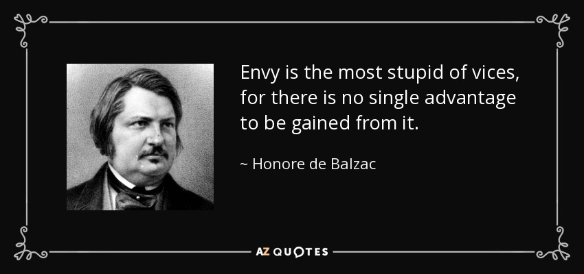 Envy is the most stupid of vices, for there is no single advantage to be gained from it. - Honore de Balzac